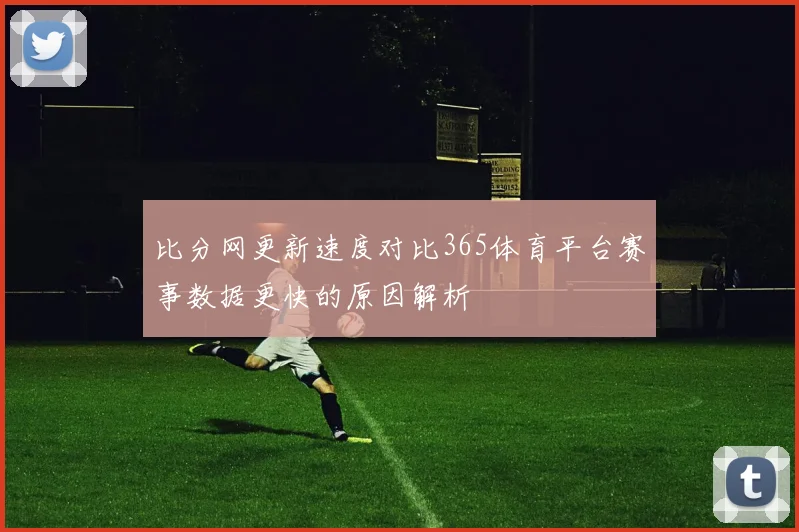 比分网更新速度对比365体育平台赛事数据更快的原因解析