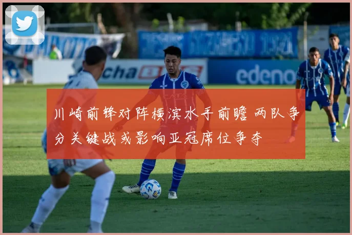 川崎前锋对阵横滨水手前瞻 两队争分关键战或影响亚冠席位争夺