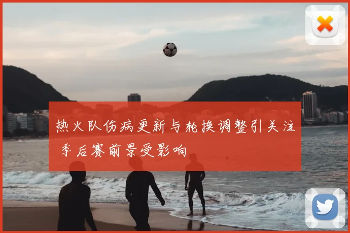 热火队伤病更新与轮换调整引关注 季后赛前景受影响