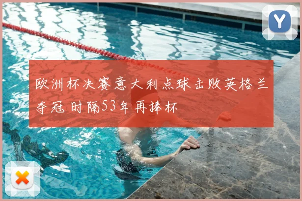 欧洲杯决赛意大利点球击败英格兰夺冠 时隔53年再捧杯