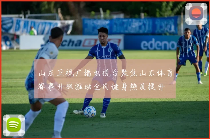 山东卫视广播电视台聚焦山东体育赛事升级推动全民健身热度提升