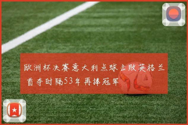 欧洲杯决赛意大利点球击败英格兰 首夺时隔53年再捧冠军
