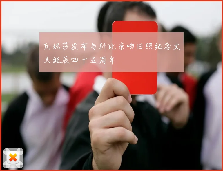 瓦妮莎发布与科比亲吻旧照纪念丈夫诞辰四十五周年