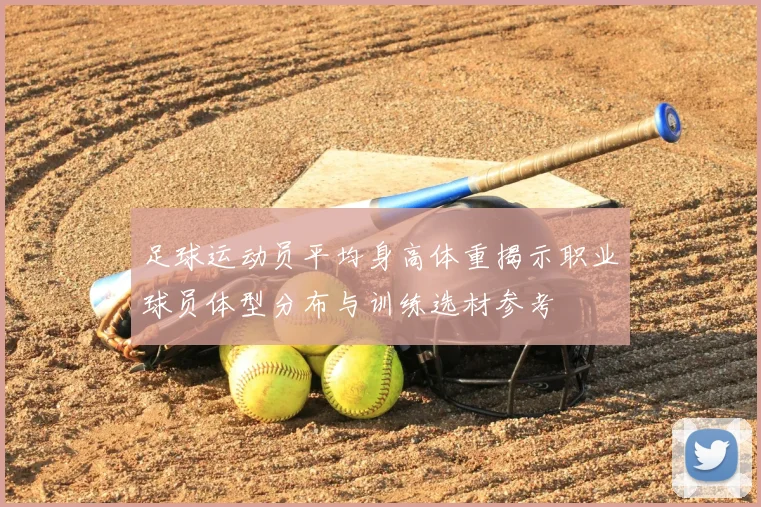 足球运动员平均身高体重揭示职业球员体型分布与训练选材参考