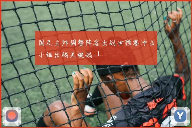 国足主帅调整阵容出战世预赛冲击小组出线关键战_1