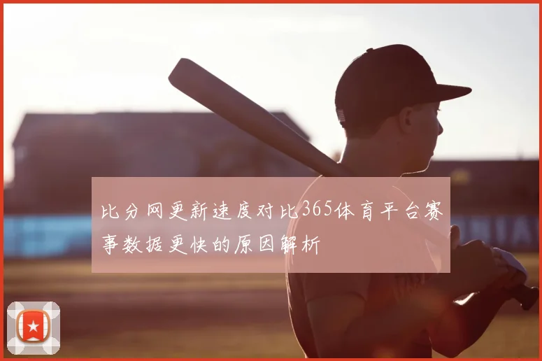 比分网更新速度对比365体育平台赛事数据更快的原因解析