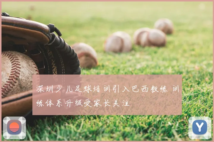 深圳少儿足球培训引入巴西教练 训练体系升级受家长关注