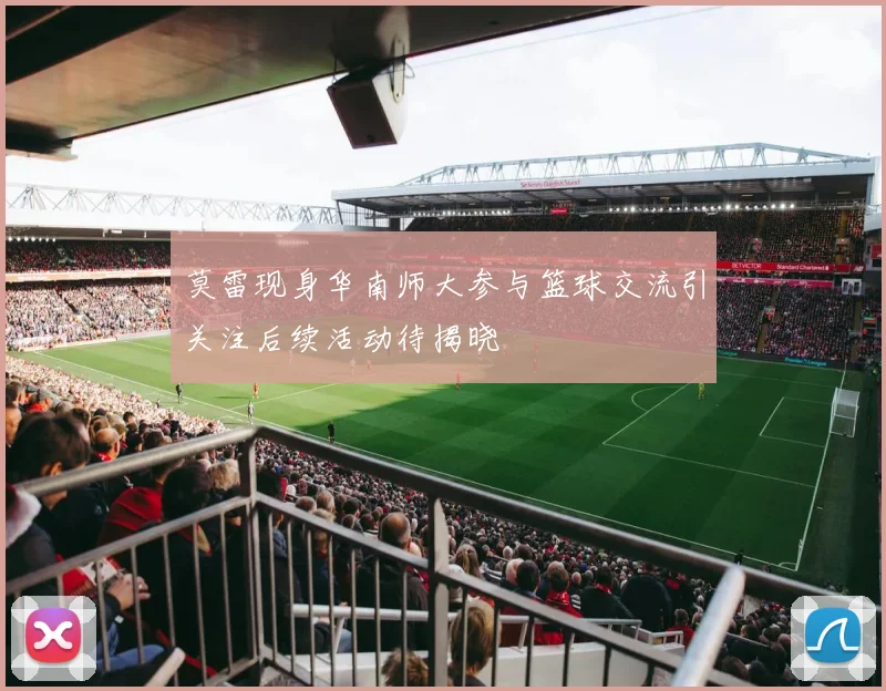 莫雷现身华南师大参与篮球交流引关注后续活动待揭晓