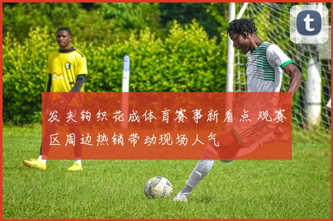 发夹钩织花成体育赛事新看点 观赛区周边热销带动现场人气