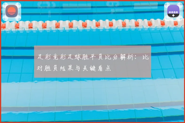 足彩竞彩足球胜平负比分解析：比对胜负结果与关键看点