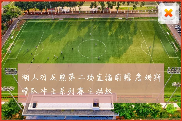 湖人对灰熊第二场直播前瞻 詹姆斯带队冲击系列赛主动权