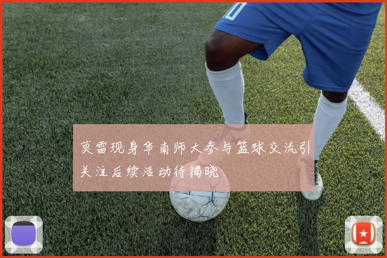 莫雷现身华南师大参与篮球交流引关注后续活动待揭晓