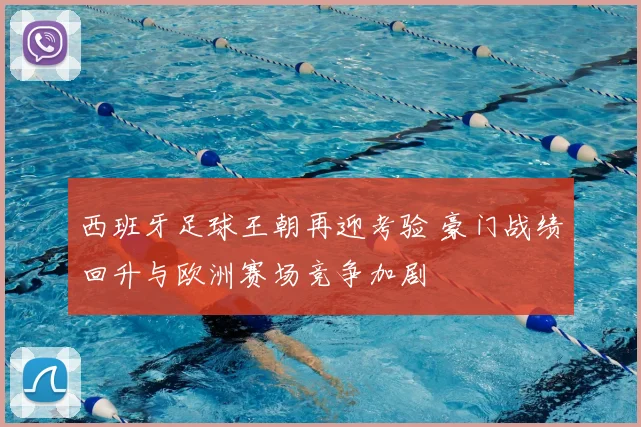 西班牙足球王朝再迎考验 豪门战绩回升与欧洲赛场竞争加剧