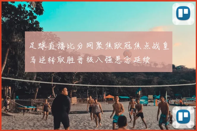 足球直播比分网聚焦欧冠焦点战皇马逆转取胜晋级八强悬念延续