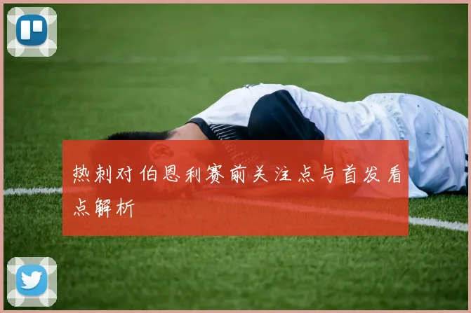 热刺对伯恩利赛前关注点与首发看点解析