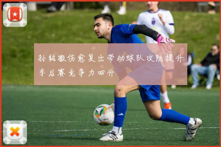 孙铭徽伤愈复出带动球队攻防提升季后赛竞争力回升