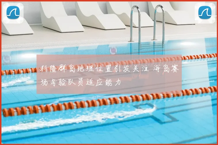 科隆群岛地理位置引发关注 海岛赛场考验队员适应能力
