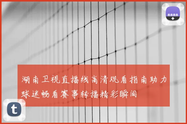 湖南卫视直播线高清观看指南助力球迷畅看赛事转播精彩瞬间
