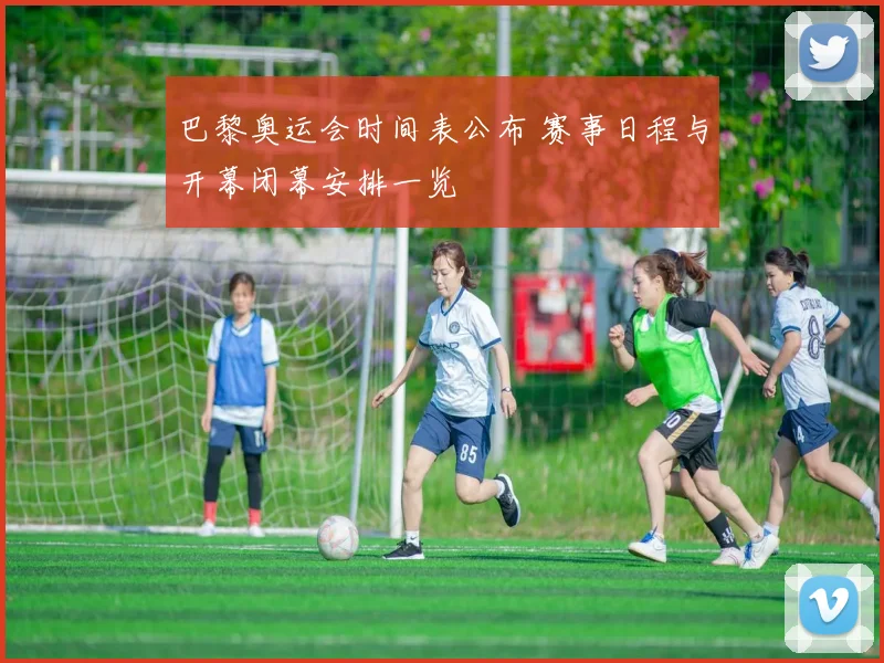 巴黎奥运会时间表公布 赛事日程与开幕闭幕安排一览