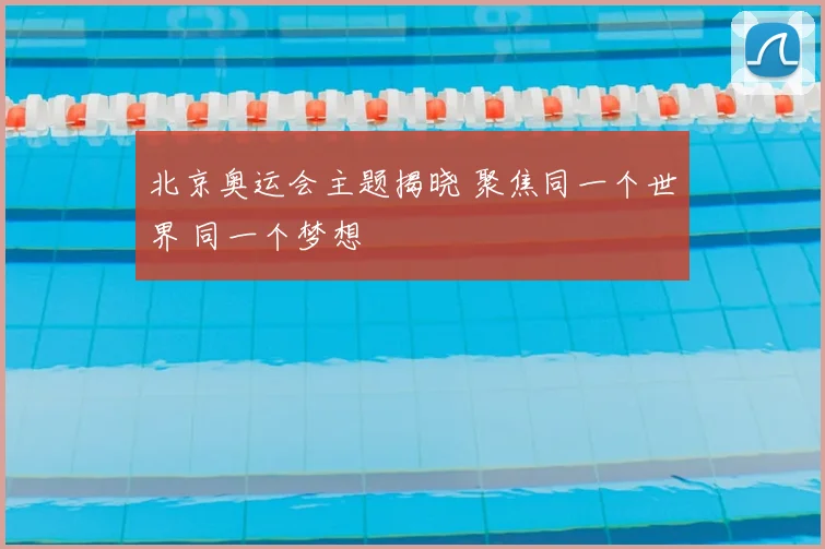 北京奥运会主题揭晓 聚焦同一个世界 同一个梦想