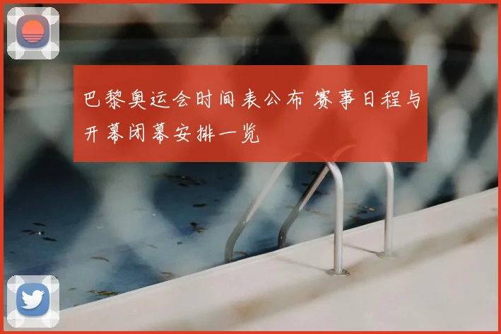 巴黎奥运会时间表公布 赛事日程与开幕闭幕安排一览