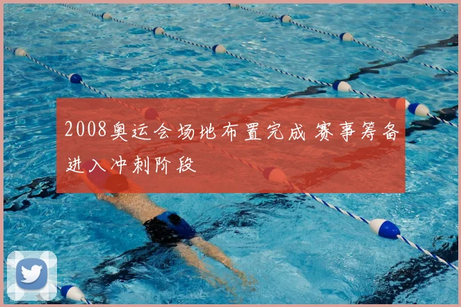 2008奥运会场地布置完成 赛事筹备进入冲刺阶段