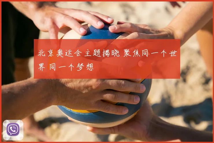 北京奥运会主题揭晓 聚焦同一个世界 同一个梦想