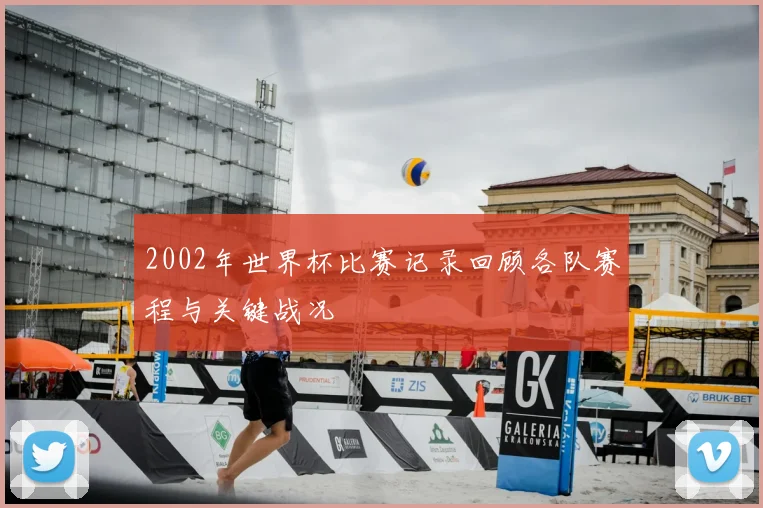 2002年世界杯比赛记录回顾各队赛程与关键战况